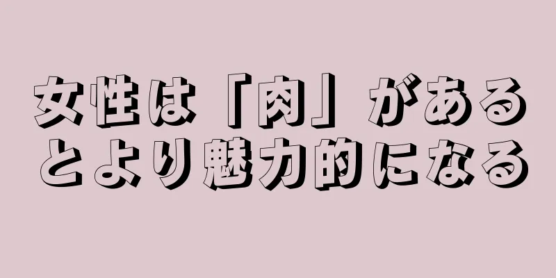 女性は「肉」があるとより魅力的になる
