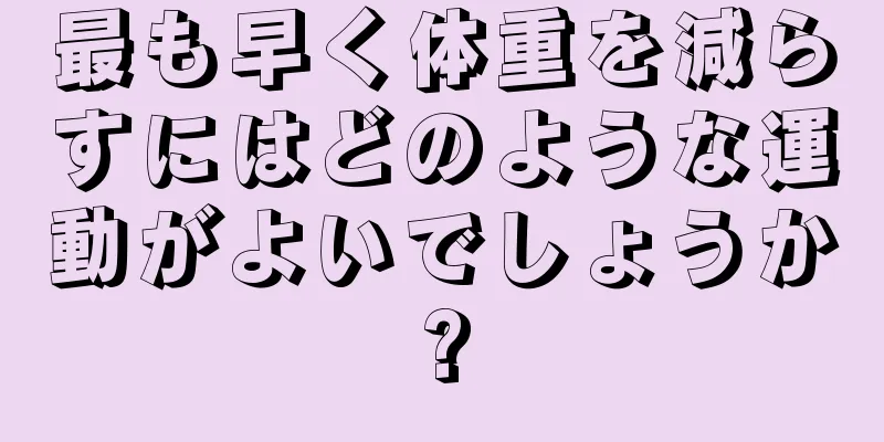 最も早く体重を減らすにはどのような運動がよいでしょうか?