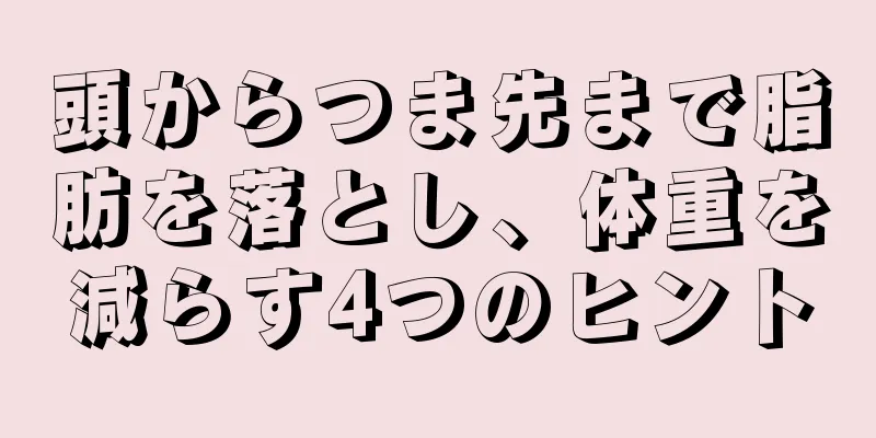 頭からつま先まで脂肪を落とし、体重を減らす4つのヒント