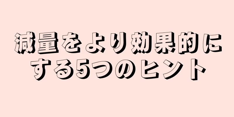 減量をより効果的にする5つのヒント