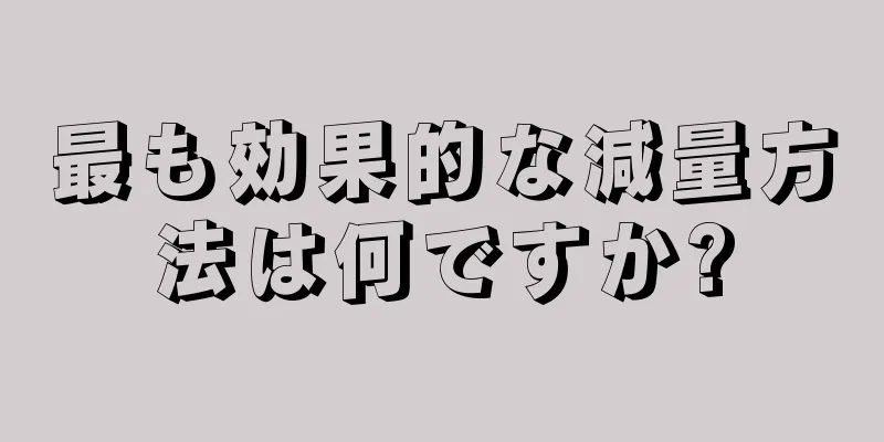 最も効果的な減量方法は何ですか?