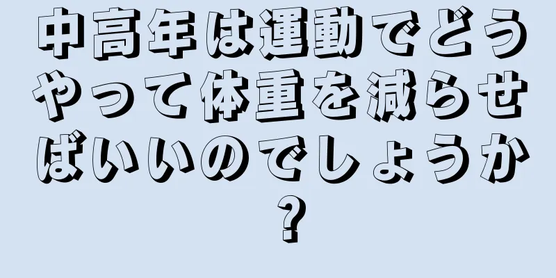 中高年は運動でどうやって体重を減らせばいいのでしょうか？