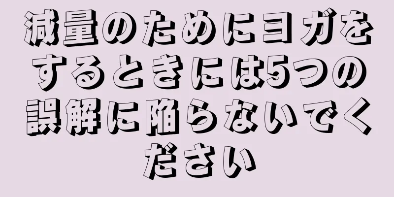 減量のためにヨガをするときには5つの誤解に陥らないでください