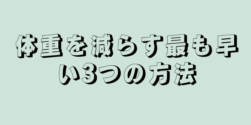 体重を減らす最も早い3つの方法