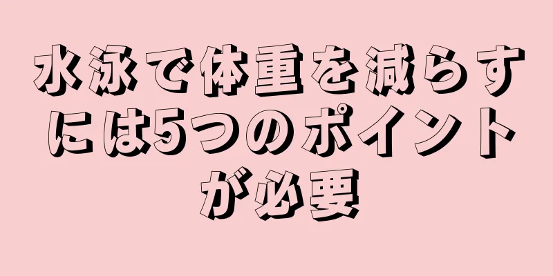 水泳で体重を減らすには5つのポイントが必要