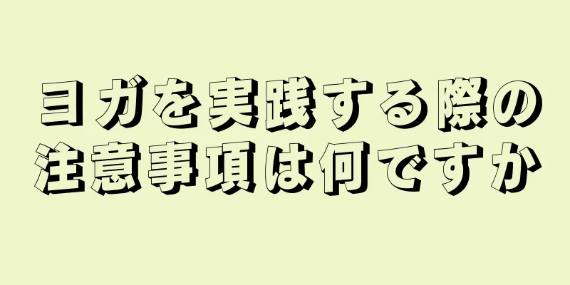 ヨガを実践する際の注意事項は何ですか