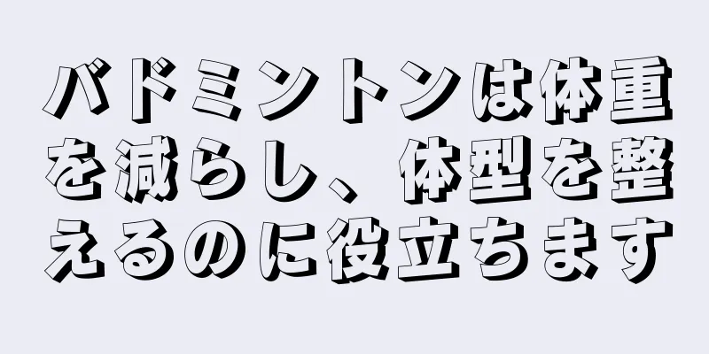 バドミントンは体重を減らし、体型を整えるのに役立ちます