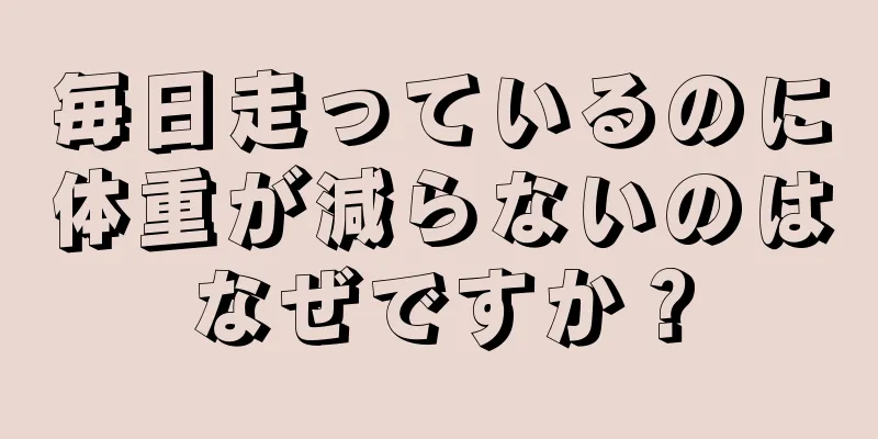 毎日走っているのに体重が減らないのはなぜですか？