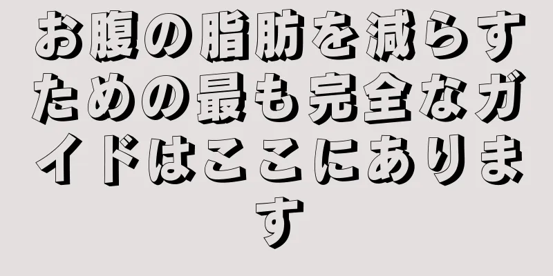 お腹の脂肪を減らすための最も完全なガイドはここにあります