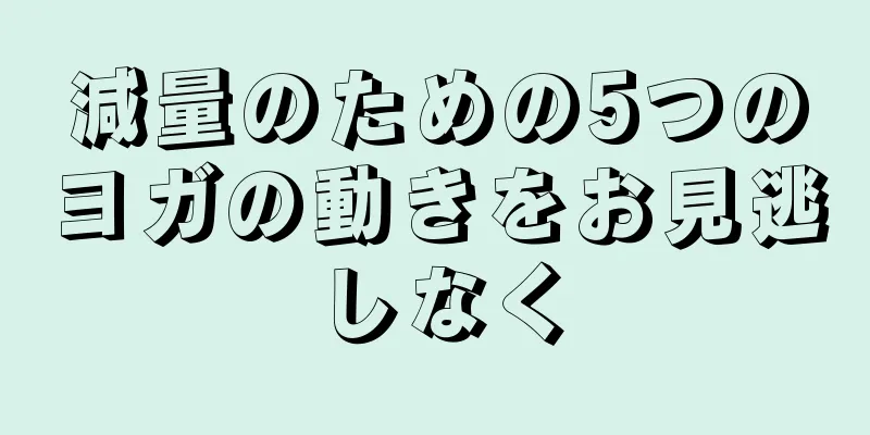 減量のための5つのヨガの動きをお見逃しなく