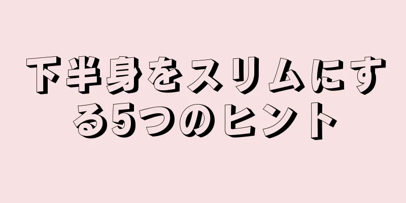 下半身をスリムにする5つのヒント