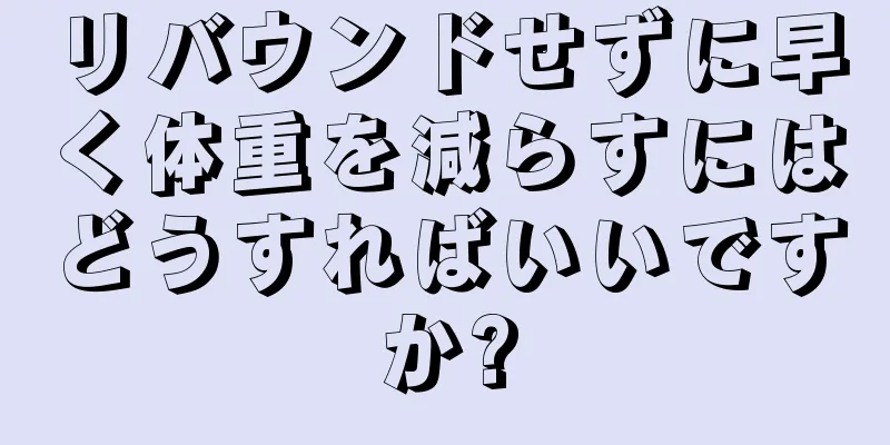 リバウンドせずに早く体重を減らすにはどうすればいいですか?