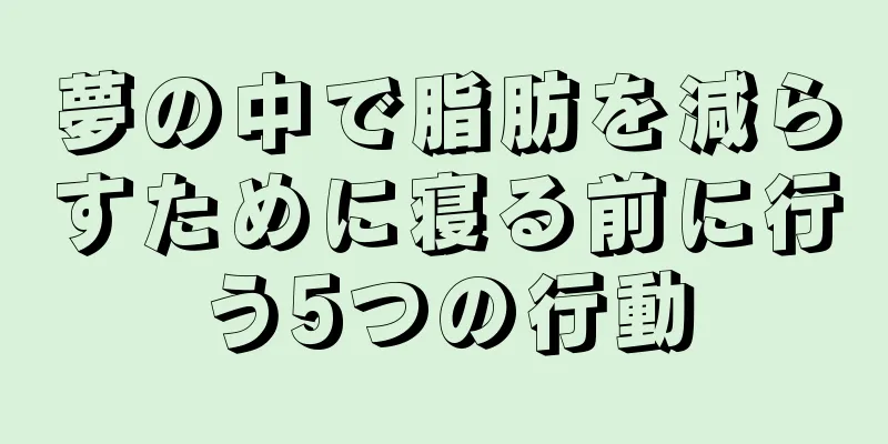 夢の中で脂肪を減らすために寝る前に行う5つの行動
