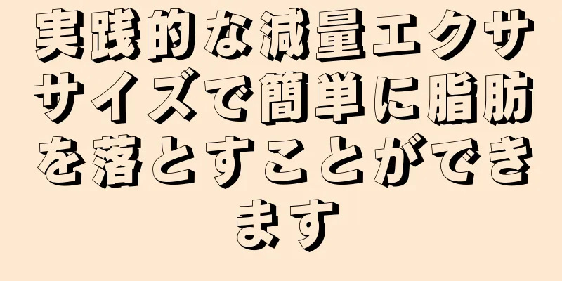 実践的な減量エクササイズで簡単に脂肪を落とすことができます