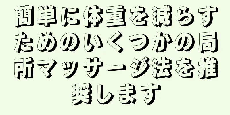 簡単に体重を減らすためのいくつかの局所マッサージ法を推奨します