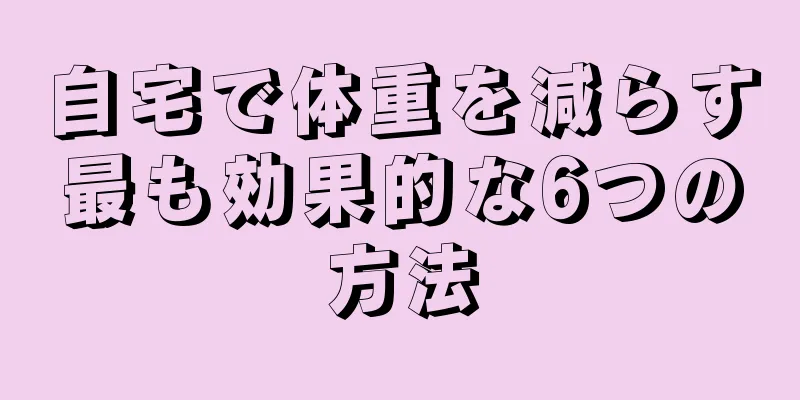 自宅で体重を減らす最も効果的な6つの方法