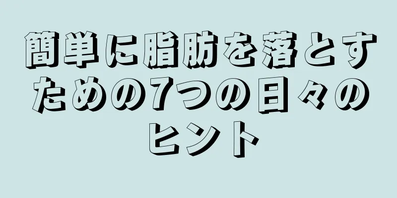 簡単に脂肪を落とすための7つの日々のヒント
