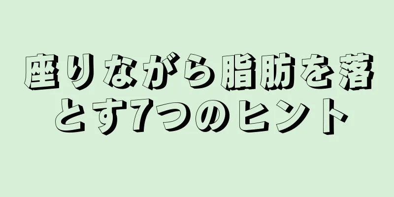 座りながら脂肪を落とす7つのヒント