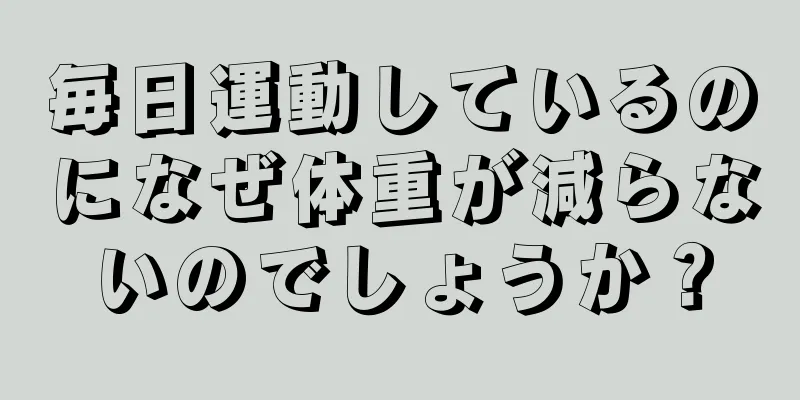 毎日運動しているのになぜ体重が減らないのでしょうか？
