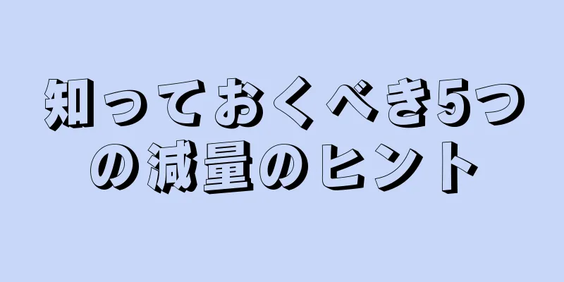知っておくべき5つの減量のヒント