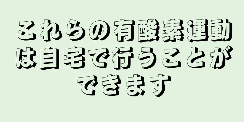 これらの有酸素運動は自宅で行うことができます