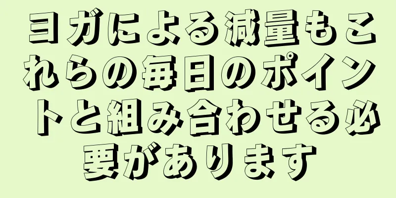 ヨガによる減量もこれらの毎日のポイントと組み合わせる必要があります