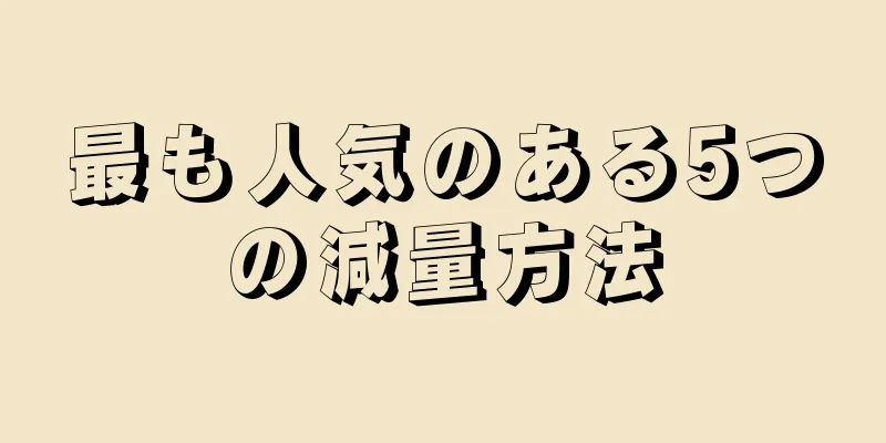 最も人気のある5つの減量方法