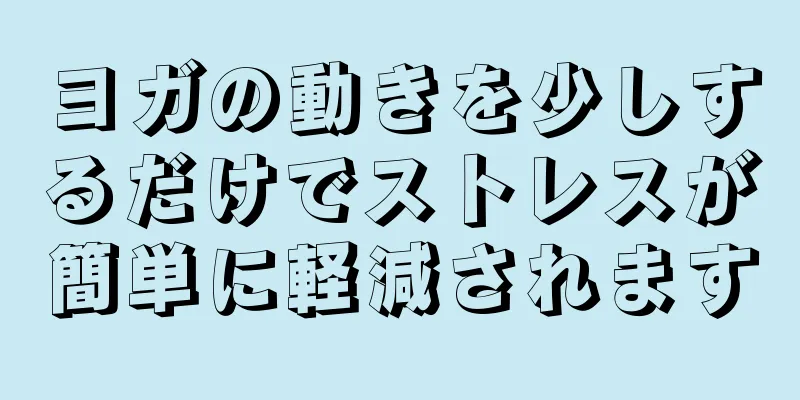 ヨガの動きを少しするだけでストレスが簡単に軽減されます