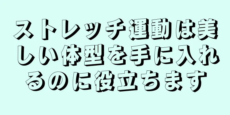 ストレッチ運動は美しい体型を手に入れるのに役立ちます