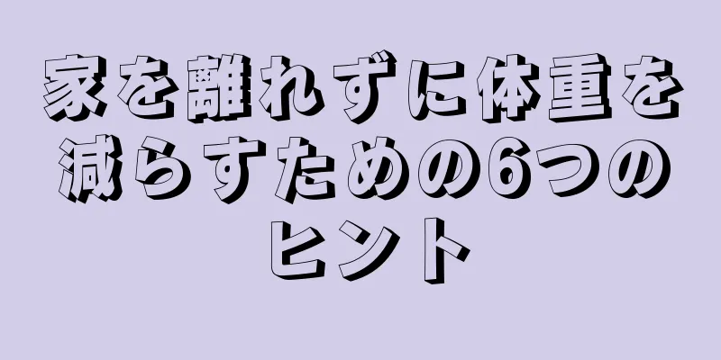 家を離れずに体重を減らすための6つのヒント