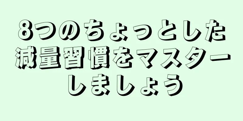 8つのちょっとした減量習慣をマスターしましょう