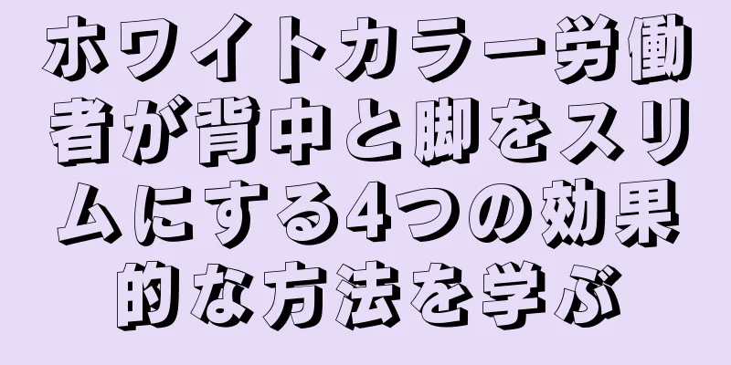 ホワイトカラー労働者が背中と脚をスリムにする4つの効果的な方法を学ぶ