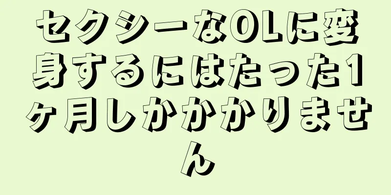 セクシーなOLに変身するにはたった1ヶ月しかかかりません