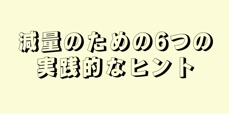 減量のための6つの実践的なヒント