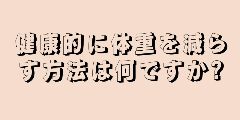 健康的に体重を減らす方法は何ですか?