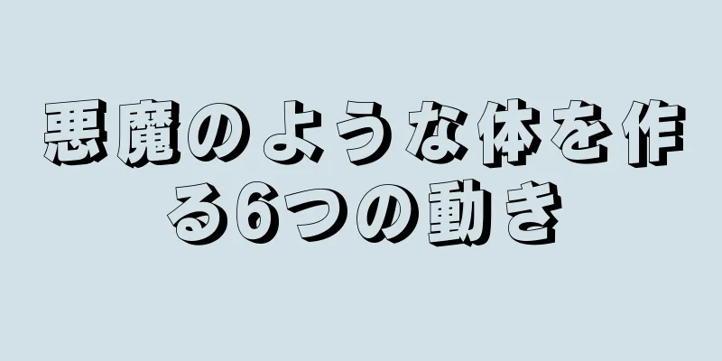 悪魔のような体を作る6つの動き