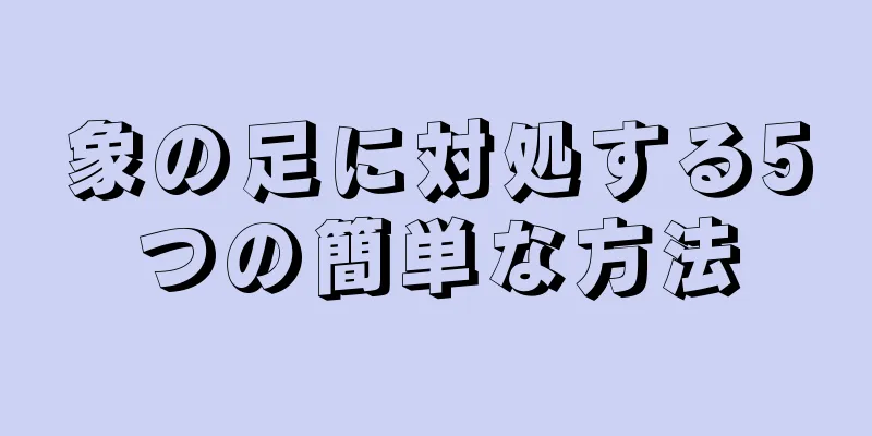 象の足に対処する5つの簡単な方法