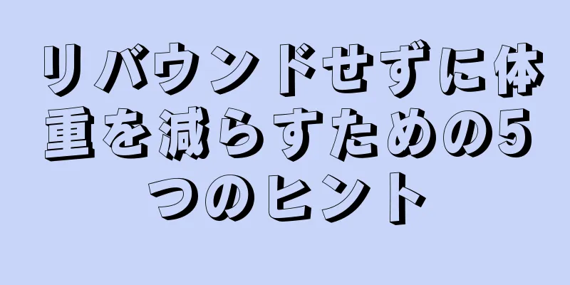 リバウンドせずに体重を減らすための5つのヒント