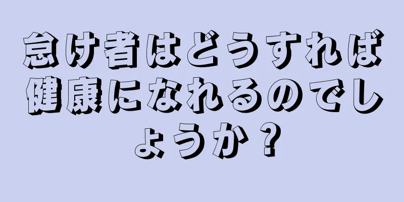怠け者はどうすれば健康になれるのでしょうか？