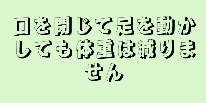 口を閉じて足を動かしても体重は減りません