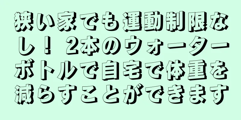 狭い家でも運動制限なし！ 2本のウォーターボトルで自宅で体重を減らすことができます