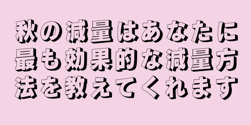 秋の減量はあなたに最も効果的な減量方法を教えてくれます