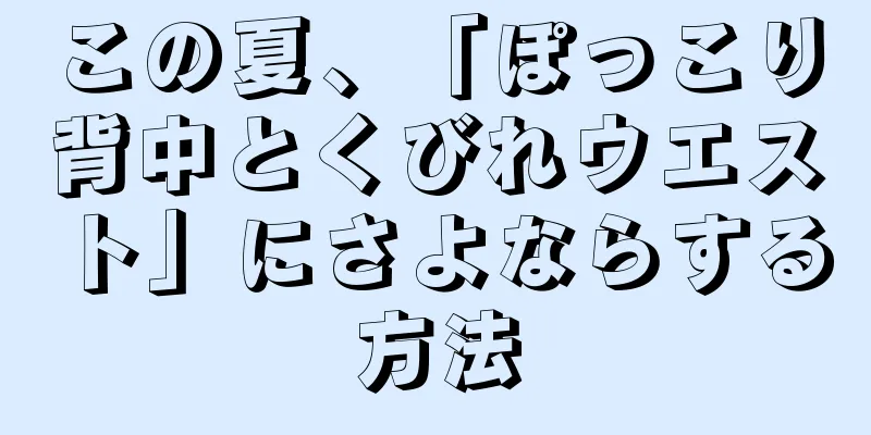 この夏、「ぽっこり背中とくびれウエスト」にさよならする方法