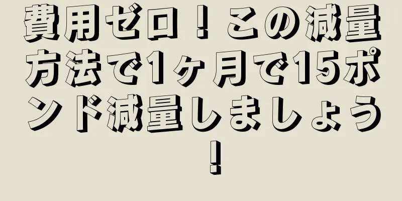 費用ゼロ！この減量方法で1ヶ月で15ポンド減量しましょう！