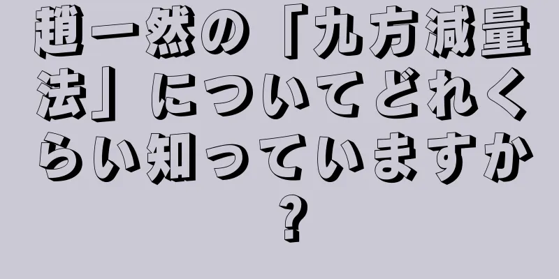趙一然の「九方減量法」についてどれくらい知っていますか？