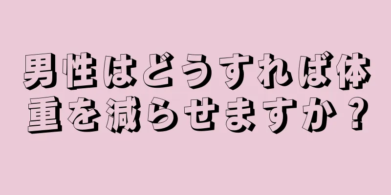 男性はどうすれば体重を減らせますか？