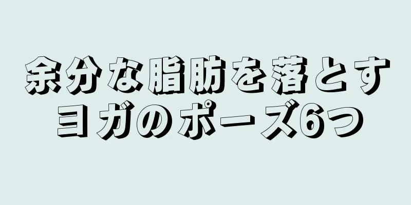 余分な脂肪を落とすヨガのポーズ6つ