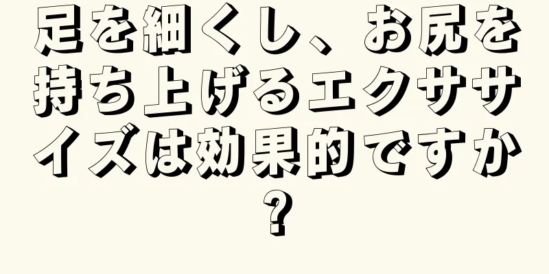 足を細くし、お尻を持ち上げるエクササイズは効果的ですか?