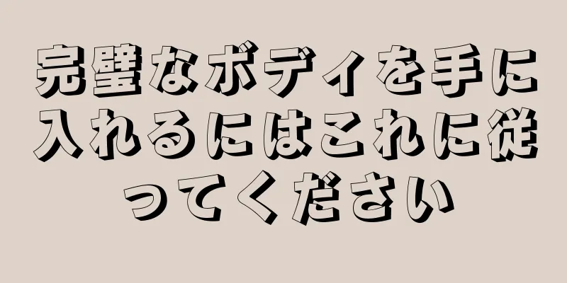 完璧なボディを手に入れるにはこれに従ってください