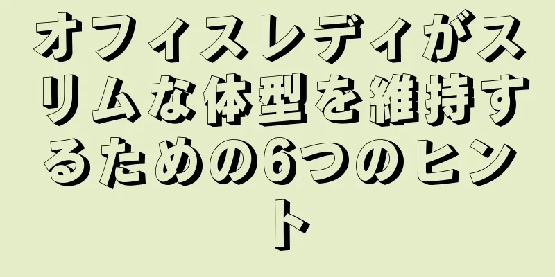 オフィスレディがスリムな体型を維持するための6つのヒント
